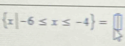  x|-6≤ x≤ -4 =□