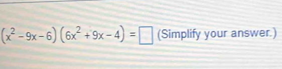 (x^2-9x-6)(6x^2+9x-4)=□ (Simplify your answer.)