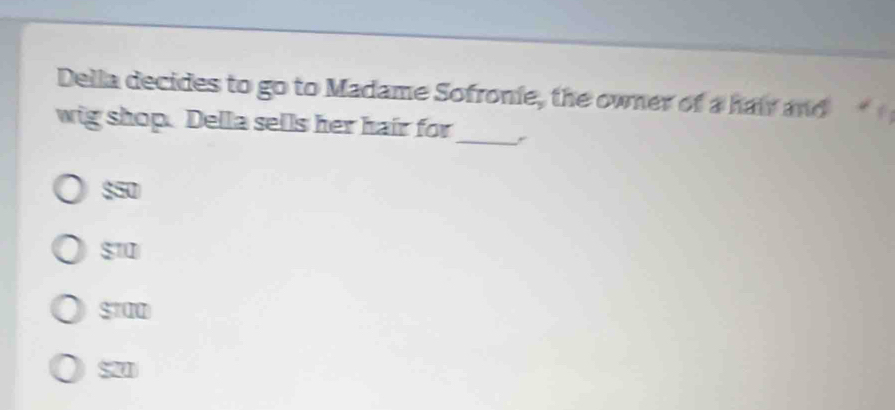 Della decides to go to Madame Sofronie, the owner of a hair and
_
wig shop. Della sells her hair for
$50
$10
$100
521