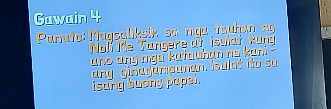 Gawain 4 
Panuto: Magsaliksik sa mga tauhan ng 
Noli Me Tangere at isulat kung 
ano ang mga katauhan na kani - 
ang ginagampanan. Isulat ito sa 
isang buong papel.