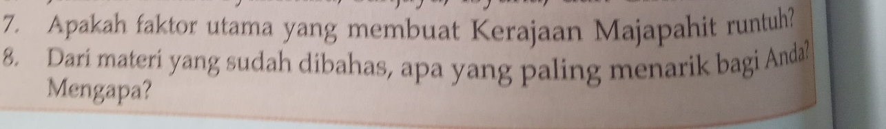 Apakah faktor utama yang membuat Kerajaan Majapahit runtuh? 
8. Dari materi yang sudah dibahas, apa yang paling menarik bagi Anda? 
Mengapa?