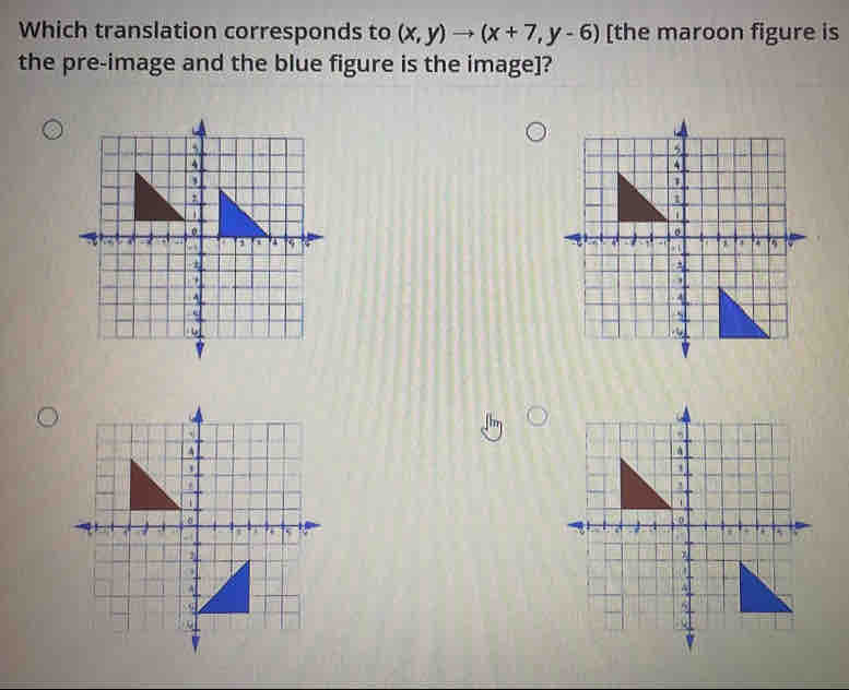 Which translation corresponds to (x,y)to (x+7,y-6) [the maroon figure is 
the pre-image and the blue figure is the image]?