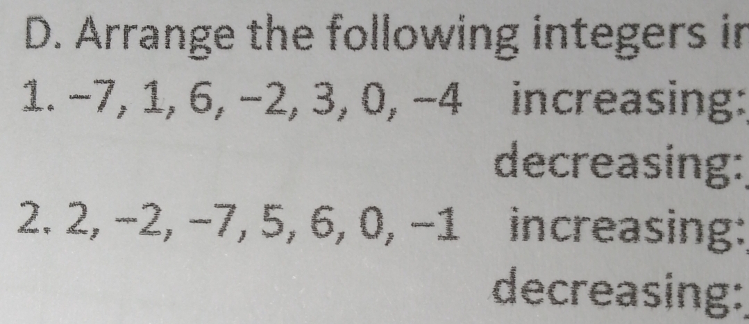 Arrange the following integers in 
1. −7, 1, 6, −2, 3, 0, −4 increasing: 
decreasing: 
2. 2, −2, −7, 5, 6, 0, −1 increasing: 
decreasing: