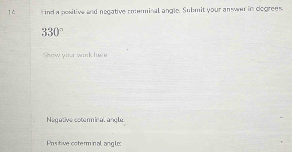 Find a positive and negative coterminal angle. Submit your answer in degrees.
330°
Show your work here 
Negative coterminal angle: 
Positive coterminal angle: