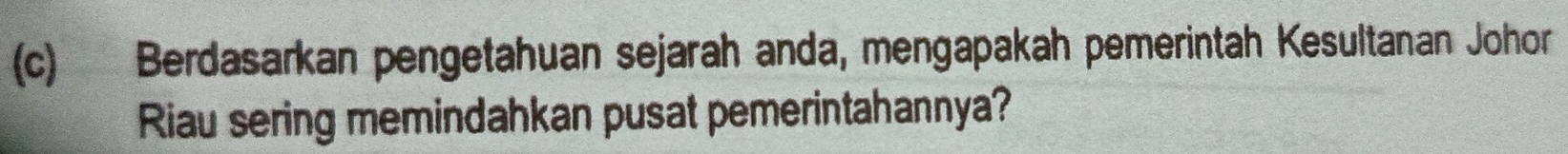 Berdasarkan pengetahuan sejarah anda, mengapakah pemerintah Kesultanan Johor 
Riau sering memindahkan pusat pemerintahannya?