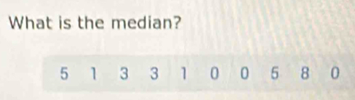 What is the median?
5 1 3 3 1 0 0 5 8 0