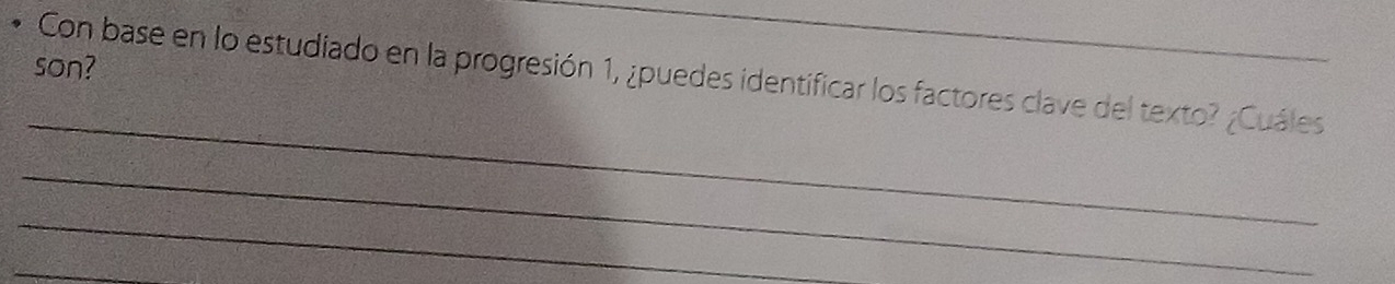 son? 
_ 
Con base en lo estudiado en la progresión 1, ¿puedes identificar los factores clave del texto? ¿Cuáles 
_ 
_ 
_ 
_