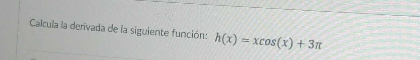 Calcula la derivada de la siguiente función: h(x)=xcos (x)+3π