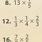 13*  1/5 
12.  1/3 *  1/4 *  2/3 
16. frac 7* frac 2