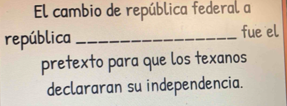 El cambio de república federal a 
república_ fue el 
pretexto para que los texanos 
declararan su independencia.