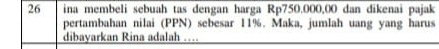 ina membeli sebuah tas dengan harga Rp750.000,00 dan dikenai pajak 
pertambahan nilai (PPN) sebesar 11%. Maka, jumlah uang yang harus 
dibayarkan Rina adalah ..