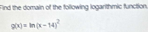 Find the domain of the following logarithmic function
g(x)=ln (x-14)^2