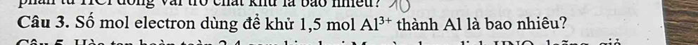 knu là vão meu : 
Câu 3. Số mol electron dùng đề khử 1,5 mol Al^(3+) thành Al là bao nhiêu?