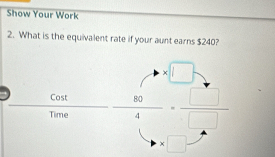 Show Your Work 
2. What is the equivalent rate if your aunt earns $240?
* □
 )cos t/Time  80/4 = □ /□  
* □.