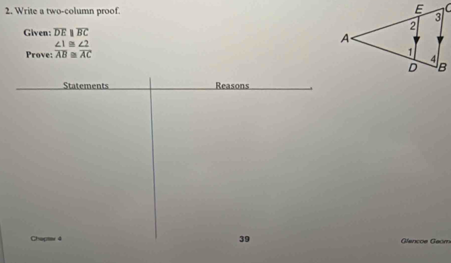 Write a two-column proof. 
Given: overline DEparallel overline BC
Prove: beginarrayr ∠ 1≌ ∠ 2 overline AB≌ overline ACendarray
Statements Reasons 
Chapter 4 39 Glançoe Geom