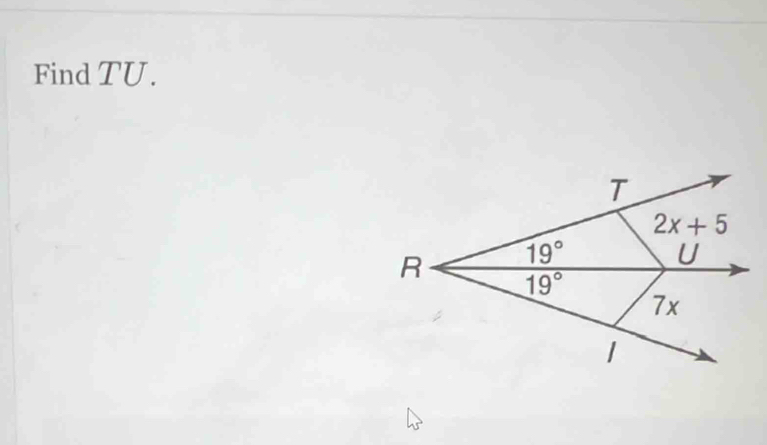 Find TU.
T
2x+5
R 19°
U
19°
7x
1