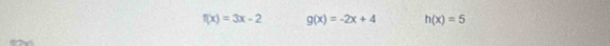 f(x)=3x-2 g(x)=-2x+4 h(x)=5