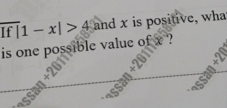 If |1-x|>4 and x is positive, wha 
is one possible value of x ?