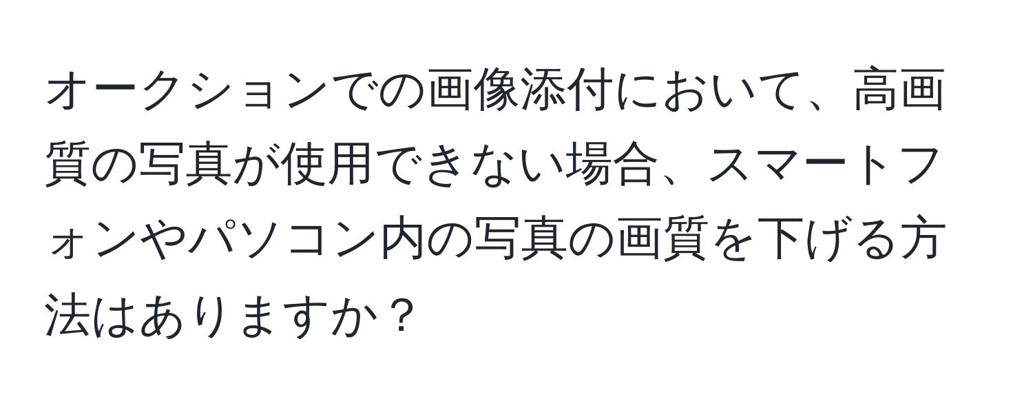 オークションでの画像添付において、高画質の写真が使用できない場合、スマートフォンやパソコン内の写真の画質を下げる方法はありますか？