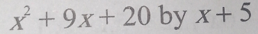 x^2+9x+20 by x+5