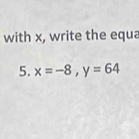 with x, write the equa 
5. x=-8, y=64