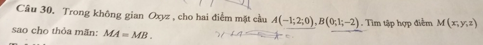 Trong không gian Oxyz , cho hai điểm mặt cầu A(-1;2;0), B(0;1;-2). Tìm tập hợp điểm M(x;y;z)
sao cho thỏa mãn: MA=MB.