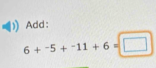 Add:
6+^-5+^-11+6=□