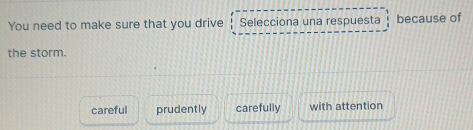 You need to make sure that you drive Selecciona una respuesta because of
the storm.
careful prudently carefully with attention