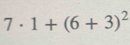 7· 1+(6+3)^2