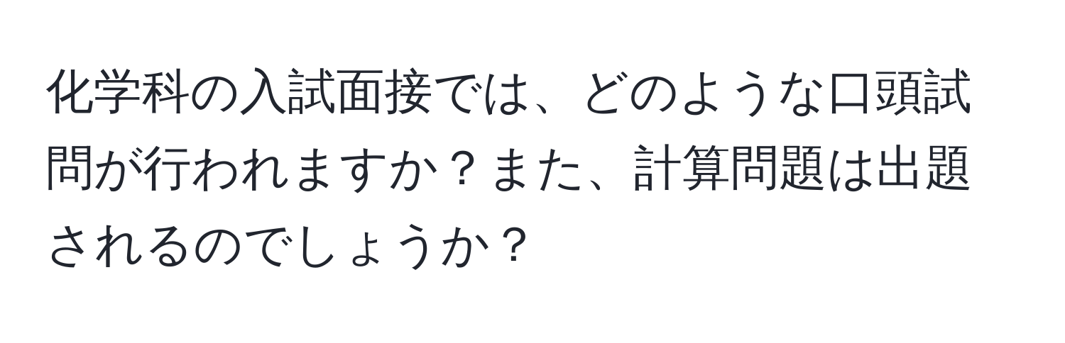 化学科の入試面接では、どのような口頭試問が行われますか？また、計算問題は出題されるのでしょうか？