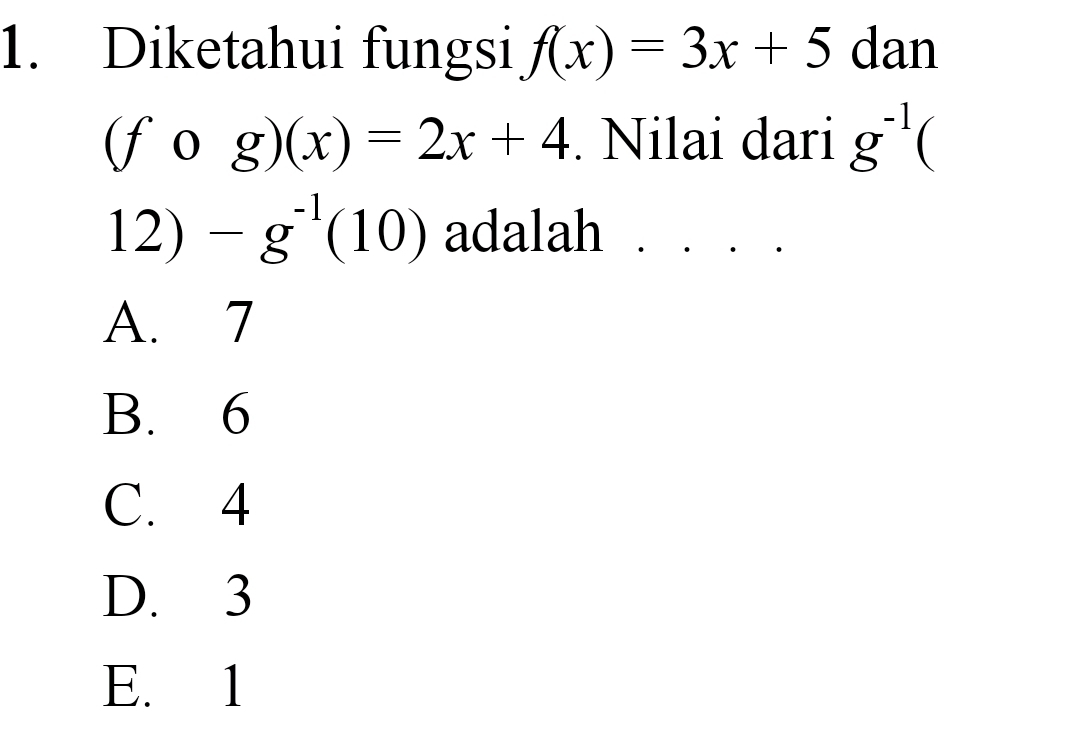 Diketahui fungsi f(x)=3x+5 dan
(fcirc g)(x)=2x+4. Nilai dari g^(-1) C
12) -g^(-1)(10) adalah . . . .
A. 7
B. 6
C. 4
D. 3
E. 1