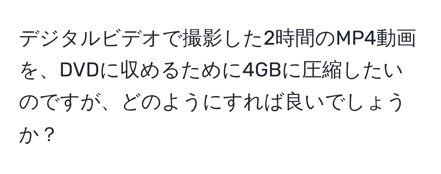 デジタルビデオで撮影した2時間のMP4動画を、DVDに収めるために4GBに圧縮したいのですが、どのようにすれば良いでしょうか？