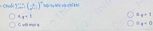 Chuỗi sumlimits (_n=1)^(∈fty)( q/q^2+1 )^n hội tụ khi và chỉ khi
A. q<1</tex>
B. q>1
C. với mọi q
D. q<0</tex>