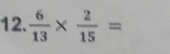  6/13 *  2/15 =