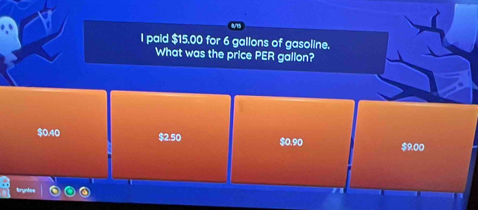 0/15
I paid $15.00 for 6 gallons of gasoline.
What was the price PER gallon?
$0.40
$2.50 $0.90 $9.00
brynlee