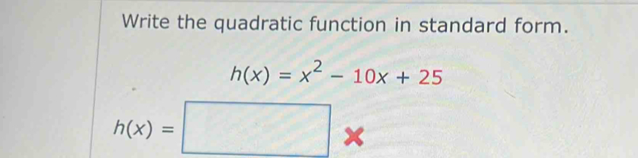 Write the quadratic function in standard form.
h(x)=x^2-10x+25
h(x)=□