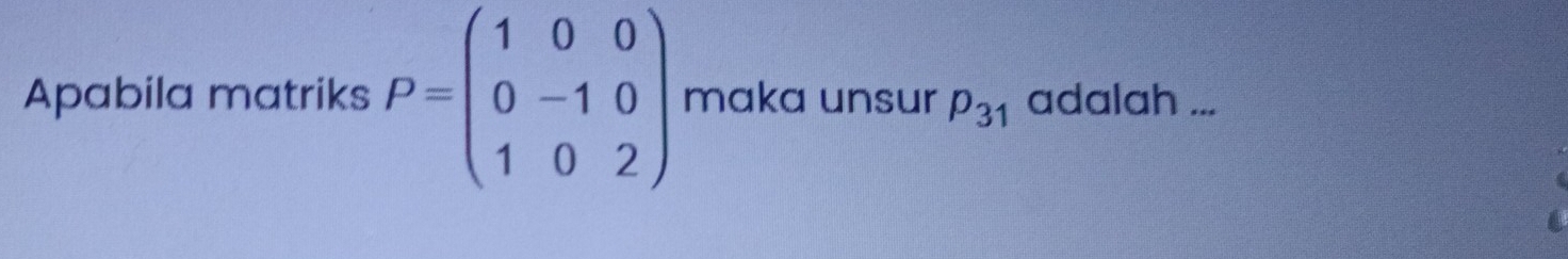 Apabila matriks P=beginpmatrix 1&0&0 0&-1&0 1&0&2endpmatrix maka unsur p_31 adalah ...