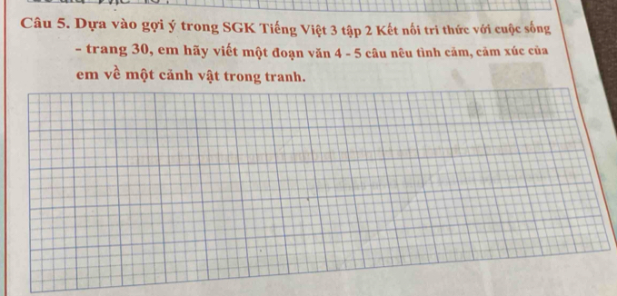 Dựa vào gợi ý trong SGK Tiếng Việt 3 tập 2 Kết nối tri thức với cuộc sống 
- trang 30, em hãy viết một đoạn văn 4 - 5 câu nêu tình cảm, cảm xúc của 
em về một cảnh vật trong tranh.