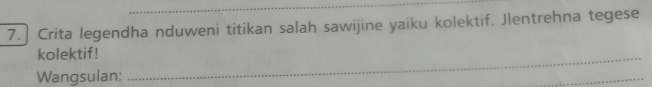 7.] Crita legendha nduweni titikan salah sawijine yaiku kolektif. Jlentrehna tegese 
kolektif!_ 
Wangsulan: 
_