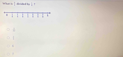 What is  3/4  divided by  1/8  ?
 3/32 
 2/3 
6
7