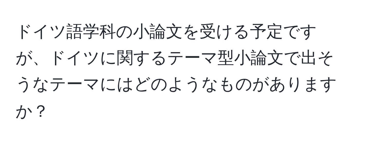 ドイツ語学科の小論文を受ける予定ですが、ドイツに関するテーマ型小論文で出そうなテーマにはどのようなものがありますか？