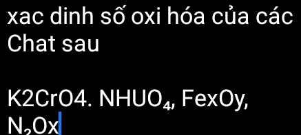 xac dinh số oxi hóa của các 
Chat sau 
K2CrO4. NHUO_4 I FexOy,
N_2Ox