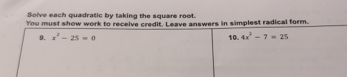 Solve each quadratic by taking the square root.
You must show work to receive credit. Leave answers in simplest radical form.