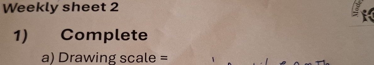 Weekly sheet 2 
1) Complete 
a) Drawing scale =