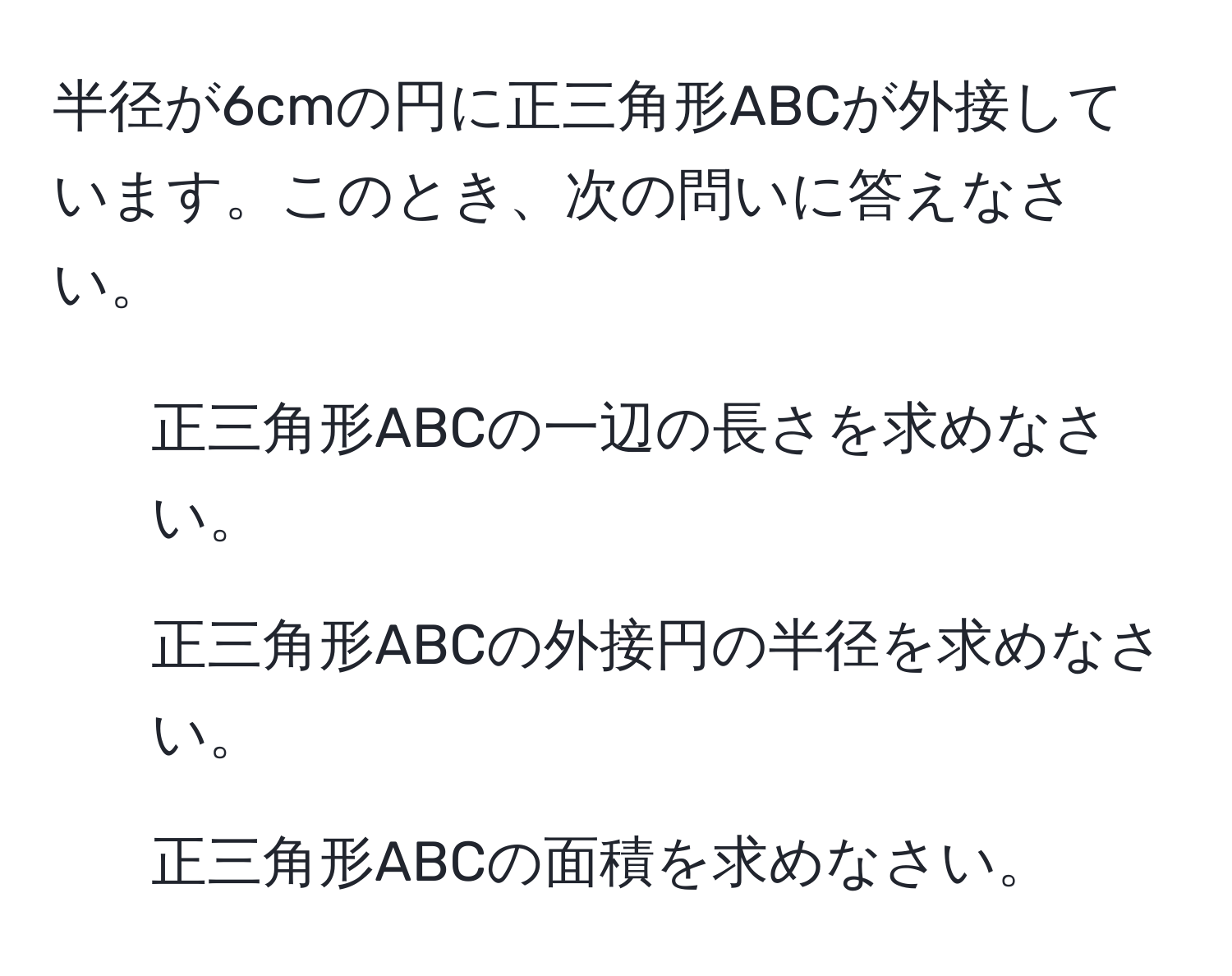 半径が6cmの円に正三角形ABCが外接しています。このとき、次の問いに答えなさい。  
1) 正三角形ABCの一辺の長さを求めなさい。  
2) 正三角形ABCの外接円の半径を求めなさい。  
3) 正三角形ABCの面積を求めなさい。