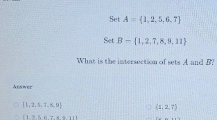 Set A= 1,2,5,6,7
Set B= 1,2,7,8,9,11
What is the intersection of sets A and B? 
Answer
 1,2,5,7,8,9
 1,2,7
[1.2,5.6.7.89.11]
f(x)=a+b