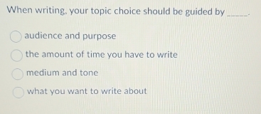 Solved: When writing, your topic choice should be guided by _. audience ...
