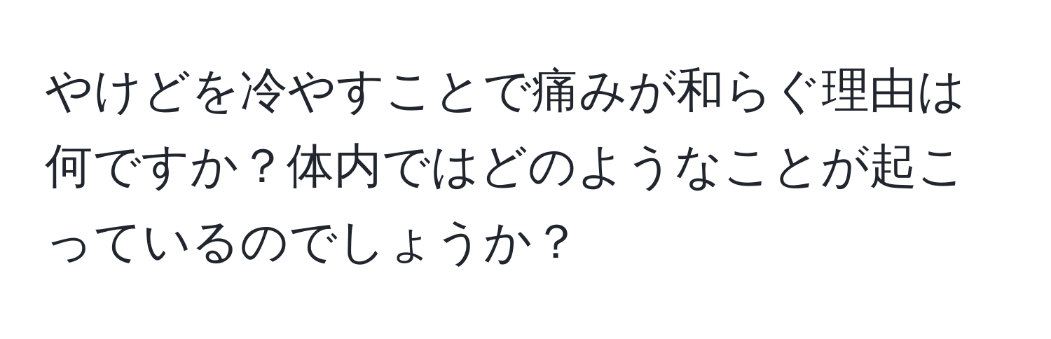 やけどを冷やすことで痛みが和らぐ理由は何ですか？体内ではどのようなことが起こっているのでしょうか？