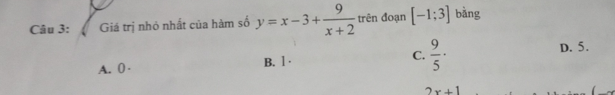 Giá trị nhỏ nhất của hàm số y=x-3+ 9/x+2  trên đoạn [-1;3] bǎng
D. 5.
A. 0 ·
B. 1 ·
C.  9/5 ·
2x+1