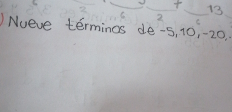 6frac 2+ 13
C 
)Nueve terminos de -s, 10, -20.